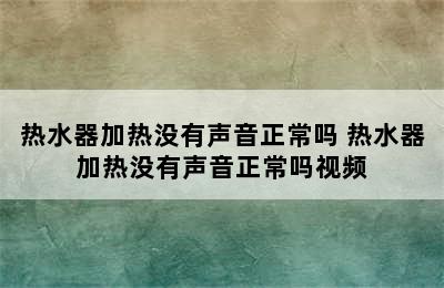 热水器加热没有声音正常吗 热水器加热没有声音正常吗视频